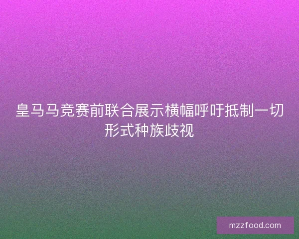 皇马马竞赛前联合展示横幅呼吁抵制一切形式种族歧视