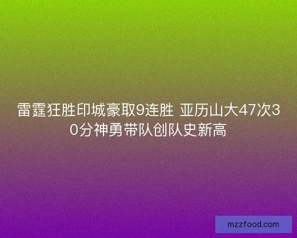 雷霆狂胜印城豪取9连胜 亚历山大47次30分神勇带队创队史新高