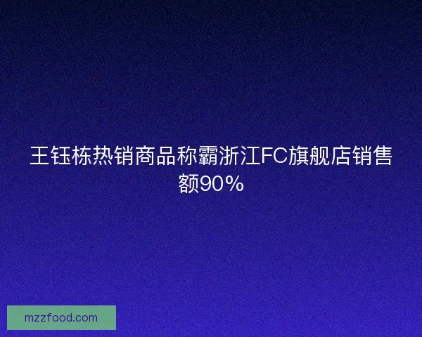 王钰栋热销商品称霸浙江FC旗舰店销售额90%