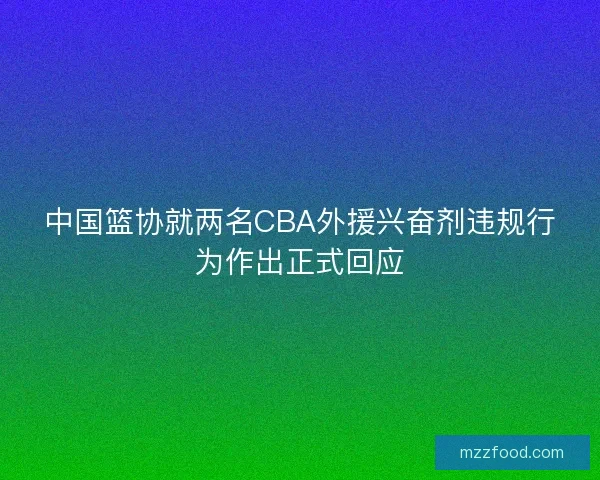 中国篮协就两名CBA外援兴奋剂违规行为作出正式回应