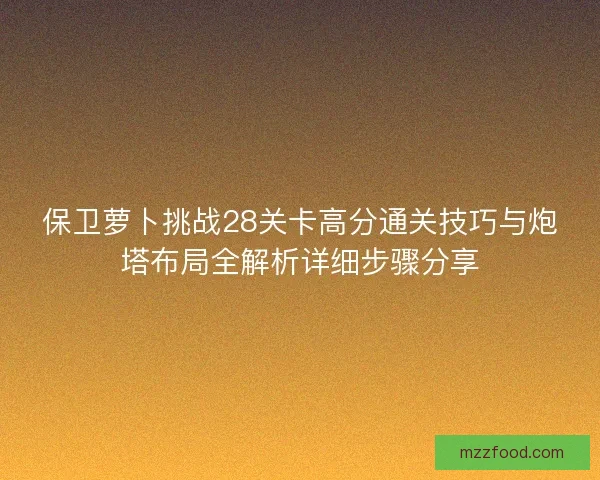 保卫萝卜挑战28关卡高分通关技巧与炮塔布局全解析详细步骤分享