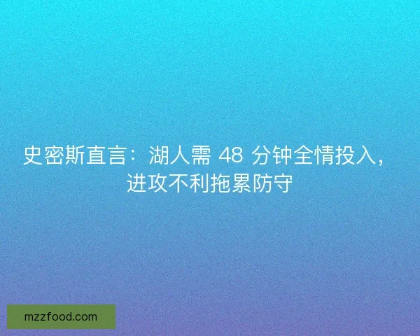 史密斯直言：湖人需 48 分钟全情投入，进攻不利拖累防守