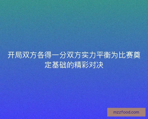 开局双方各得一分双方实力平衡为比赛奠定基础的精彩对决