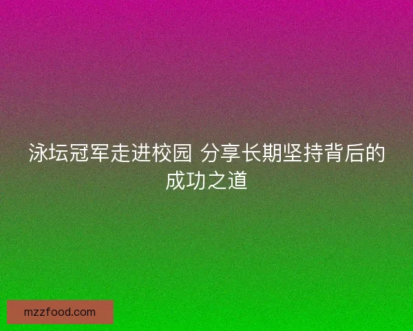 泳坛冠军走进校园 分享长期坚持背后的成功之道