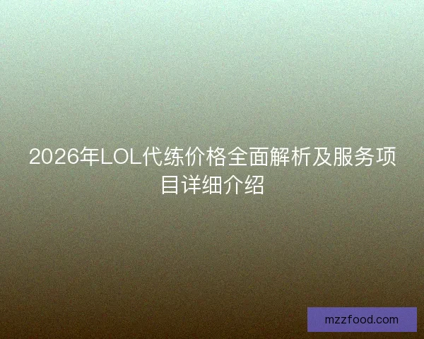 2026年LOL代练价格全面解析及服务项目详细介绍