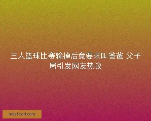 三人篮球比赛输掉后竟要求叫爸爸 父子局引发网友热议