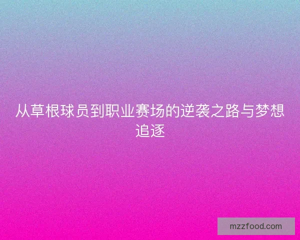 从草根球员到职业赛场的逆袭之路与梦想追逐 从草根球员到职业赛场的逆袭之路与梦想追逐