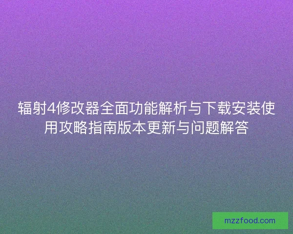 辐射4修改器全面功能解析与下载安装使用攻略指南版本更新与问题解答