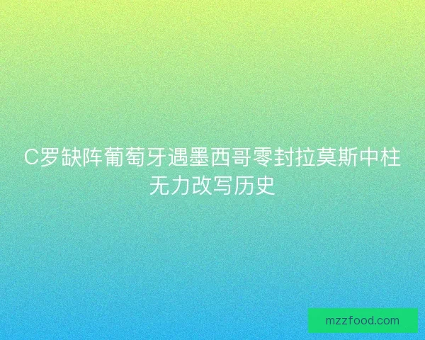 C罗缺阵葡萄牙遇墨西哥零封拉莫斯中柱无力改写历史 C罗缺阵葡萄牙遇墨西哥零封拉莫斯中柱无力改写历史
