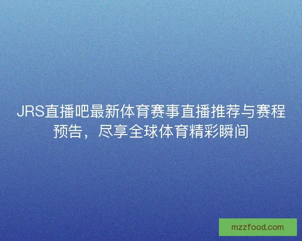 JRS直播吧最新体育赛事直播推荐与赛程预告,尽享全球体育精彩瞬间 JRS直播吧最新体育赛事直播推荐与赛程预告,尽享全球体育精彩瞬间